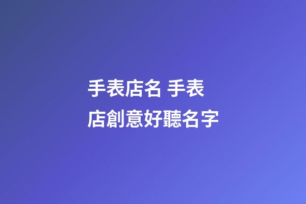 手表店名 手表店創意好聽名字-第1張-店鋪起名-玄機派